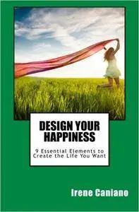 Design Your Happiness: 9 Essential Elements to Create the Life You Want