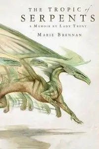 The Tropic of Serpents: A Memoir by Lady Trent by Marie Brennan