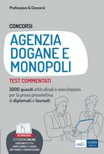 AA.VV. - Test commentati per i Concorsi nell'Agenzia delle Dogane e dei Monopoli. 3000 quiz risolti e commentati
