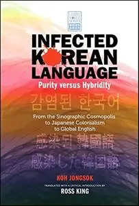 Infected Korean Language, Purity Versus Hybridity: From the Sinographic Cosmopolis to Japanese Colonialism to Global English