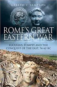 Rome's Great Eastern War: Lucullus, Pompey and the Conquest of the East, 74–62 BC