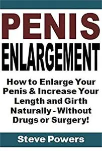 Penis Enlargement: How to Enlarge Your Penis & Increase Your Length and Girth Naturally - Without Drugs or Surgery!