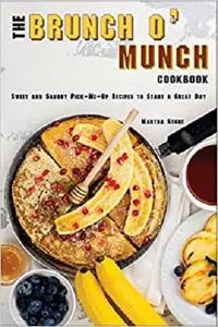 The Brunch o' Munch Cookbook: Sweet and Savory Pick-Me-Up Recipes to Start a Great Day