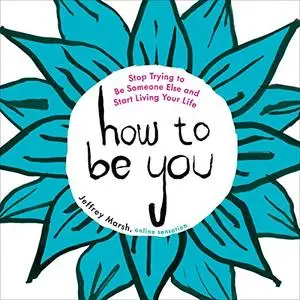 How to Be You: Stop Trying to Be Someone Else and Start Living Your Life [Audiobook]