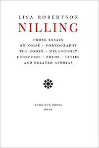 Nilling: Prose Essays on Noise, Pornography, The Codex, Melancholy, Lucretius, Folds, Cities and Related Aporias