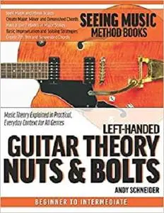 Left-Handed Guitar Theory Nuts & Bolts: Music Theory Explained in Practical, Everyday Context for All Genres (Seeing Music)