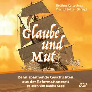 «Glaube und Mut: Zehn spannende und beeindruckende Geschichten aus der Reformationszeit» by Bettina Kettschau