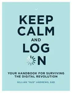 Keep Calm and Log on: Your Handbook for Surviving the Digital Revolution