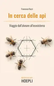 Francesco Nazzi - In cerca delle api. Viaggio dall'alveare all'ecosistema