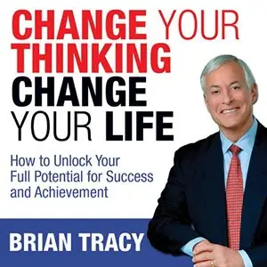 Change Your Thinking, Change Your Life: How to Unlock Your Full Potential for Success and Achievement (Audiobook)