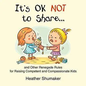 It's Ok Not to Share and Other Renegade Rules for Raising Competent and Compassionate Kids [Audiobook]