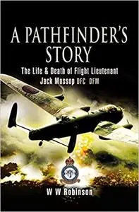 Pathfinder's Story: The Life and Death of Flight Lieutenant Jack Mossop DFC DFM (Repost)