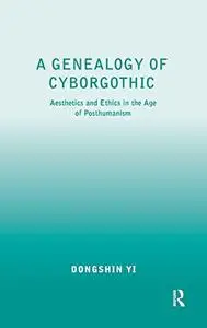 A Genealogy of Cyborgothic: Aesthetics and Ethics in the Age of Posthumanism