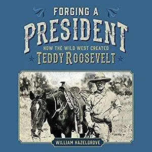 Forging a President: How the Wild West Created Teddy Roosevelt [Audiobook]