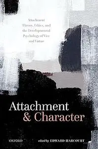 Attachment and Character: Attachment Theory, Ethics, and the Developmental Psychology of Vice and Virtue