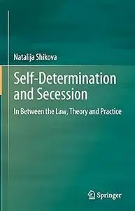 Self-Determination and Secession: In Between the Law, Theory and Practice