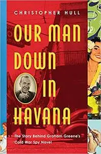 Our Man Down in Havana: The Story Behind Graham Greene's Cold War Spy Novel