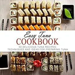 Easy Tuna Cookbook: Delicious Seafood Recipes; Techniques and Ideas for Preparing Tuna (2nd Edition)