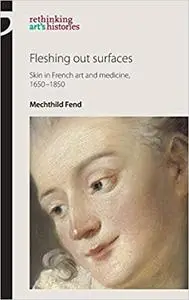 Fleshing out surfaces: Skin in French art and medicine, 1650–1850