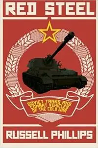 Red Steel: Soviet Tanks and Combat Vehicles of the Cold War