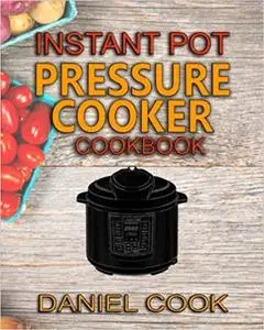 Instant Pot Pressure Cooker Cookbook: Instant Pot Pressure Cooker Mastery In One Book