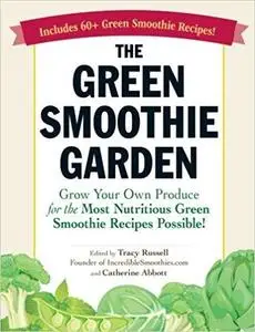 The Green Smoothie Garden: Grow Your Own Produce for the Most Nutritious Green Smoothie Recipes Possible! [Repost]