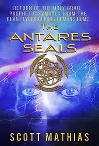 The Antares Seals: Return of The Holy Grail Prophetic Symbols From The EL’an Flyers Guiding Humans Home