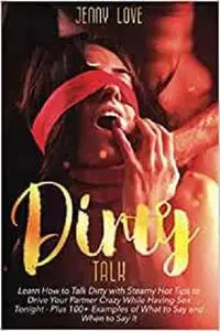 Dirty Talk: Learn How to Talk Dirty with Steamy Hot Tips to Drive Your Partner Crazy While Having Sex Tonight