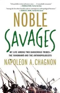 «Noble Savages: My Life Among Two Dangerous Tribes – the Yanomamo and the Anthropologists» by Napoleon A. Chagnon