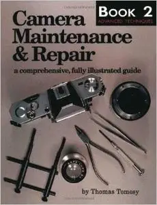 Camera Maintenance & Repair: Book 2 : Advanced Techniques: A Comprehensive, Fully Illustrated Guide by Thomas Tomosy (Repost)