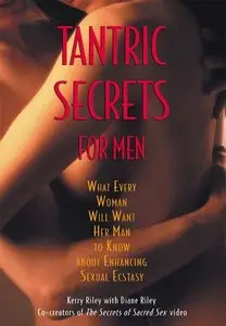 Tantric Secrets for Men: What Every Woman Will Want Her Man to Know about Enhancing Sexual Ecstasy