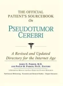 The Official Patient's Sourcebook on Pseudotumor Cerebri: A Revised and Updated Directory for the Internet Age
