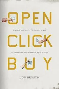 Open Click Buy: 21 Ways to Cash In on Emails While Avoiding the Information Apocalypse