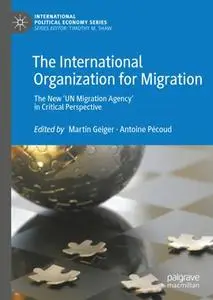 The International Organization for Migration: The New ‘UN Migration Agency’ in Critical Perspective