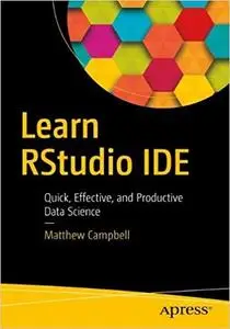 Learn RStudio IDE: Quick, Effective, and Productive Data Science