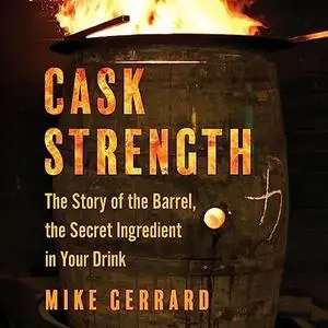 Cask Strength: The Story of the Barrel, the Secret Ingredient in Your Drink [Audiobook]