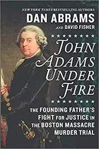 John Adams Under Fire: The Founding Father's Fight for Justice in the Boston Massacre Murder Trial