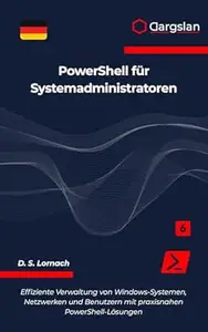 PowerShell für Systemadministratoren: Effiziente Verwaltung von Windows-Systemen, Netzwerken und Benutzern mit praxisnahen