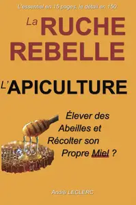 André Leclerc, "La ruche rebelle L'apiculture: Elever des abeilles et récolter son propre miel ?"