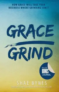 Grace Over Grind: How Grace Will Take Your Business Where Grinding Can't (5th Anniversary Expanded Edition)