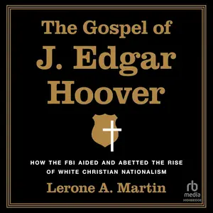 The Gospel of J. Edgar Hoover: How the FBI Aided and Abetted the Rise of White Christian Nationalism [Audiobook] (Repost)