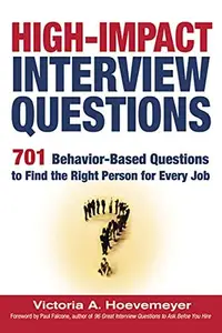 High-Impact Interview Questions: 701 Behavior-Based Questions to Find the Right Person for Every Job