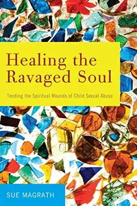 Healing the Ravaged Soul : Tending the Spiritual Wounds of Child Sexual Abuse