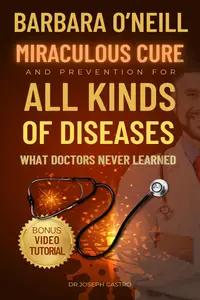 Barbara O'Neill's Miraculous Cure and Prevention for All Diseases: What Doctors Never Learned (Barbara O'Neill Books)