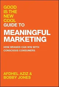 Good Is the New Cool Guide to Meaningful Marketing