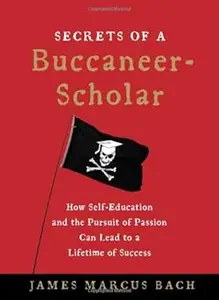 Secrets of a Buccaneer-Scholar: How Self-Education and the Pursuit of Passion Can Lead to a Lifetime of Success