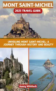 Mount Saint-Michel 2025 Travel Guide: Unveiling Mont Saint-Michel: A Journey Through History And Beauty (Global Adventure Book