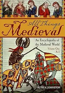 All Things Medieval: An Encyclopedia of the Medieval World