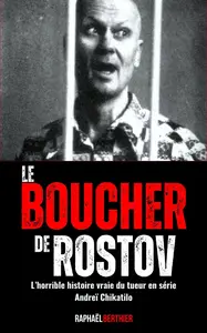 Raphaël Berthier, "Le boucher de Rostov: L’horrible histoire vraie du tueur en série Andreï Chikatilo"