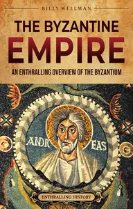 The Byzantine Empire: An Enthralling Overview of the Byzantium